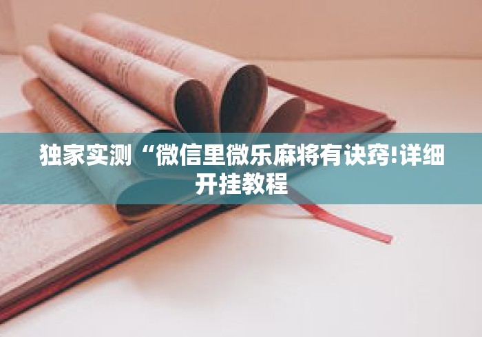 独家实测“微信里微乐麻将有诀窍!详细开挂教程 独家实测“微信里微乐麻将有诀窍!详细开挂教程