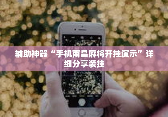辅助神器“手机南昌麻将开挂演示	”详细分享装挂