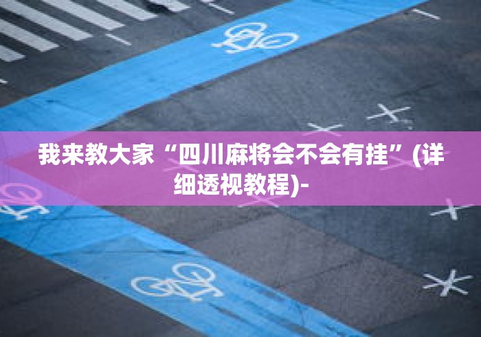我来教大家“四川麻将会不会有挂	”(详细透视教程)-