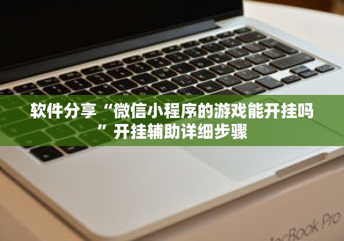 软件分享“微信小程序的游戏能开挂吗	”开挂辅助详细步骤