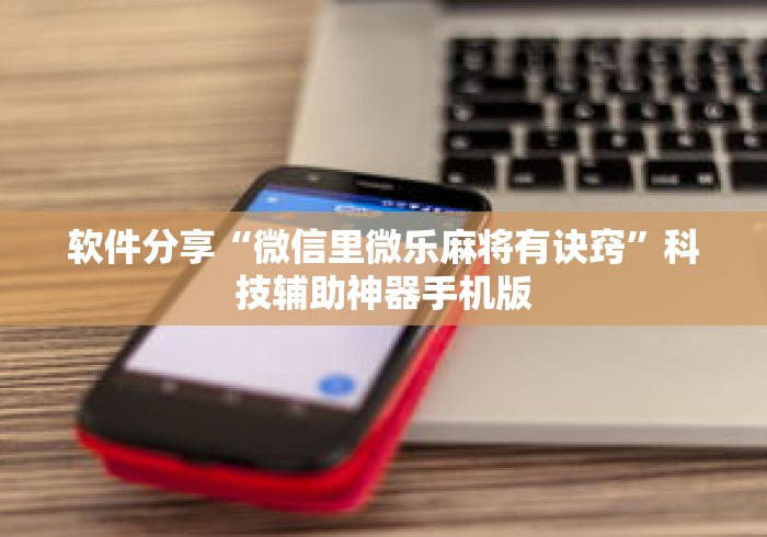 软件分享“微信里微乐麻将有诀窍”科技辅助神器手机版