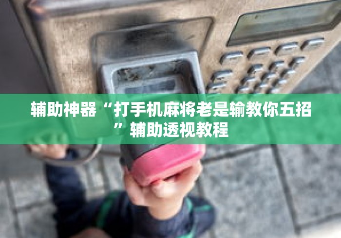 辅助神器“打手机麻将老是输教你五招”辅助透视教程