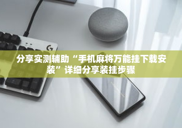 分享实测辅助“手机麻将万能挂下载安装	”详细分享装挂步骤