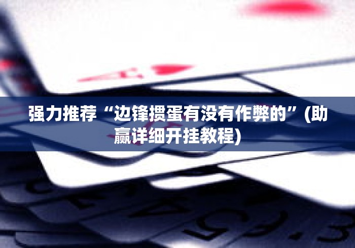 强力推荐“边锋掼蛋有没有作弊的”(助赢详细开挂教程)