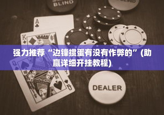 强力推荐“边锋掼蛋有没有作弊的”(助赢详细开挂教程)