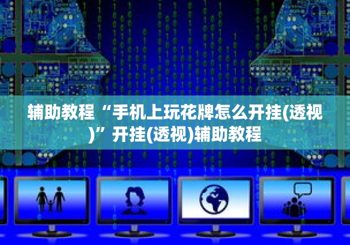 辅助教程“手机上玩花牌怎么开挂(透视)”开挂(透视)辅助教程