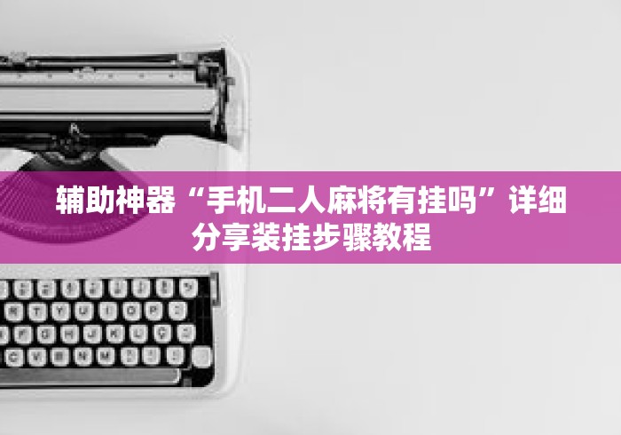 辅助神器“手机二人麻将有挂吗”详细分享装挂步骤教程