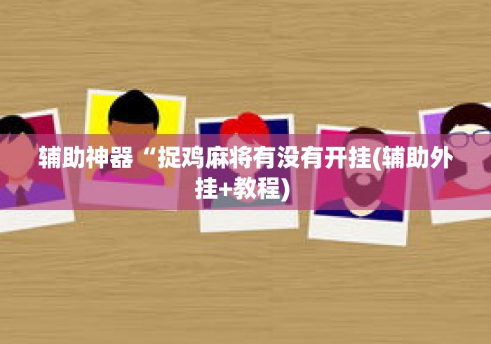 辅助神器“捉鸡麻将有没有开挂(辅助外挂+教程) 