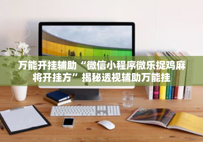 万能开挂辅助“微信小程序微乐捉鸡麻将开挂方”揭秘透视辅助万能挂