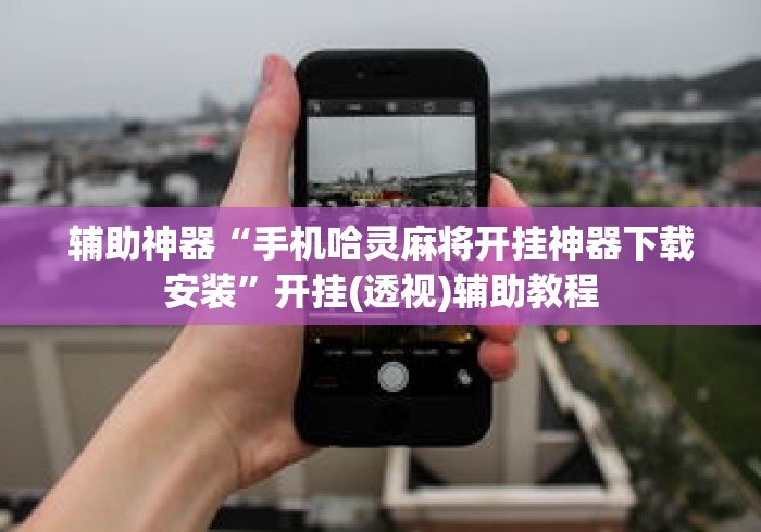 辅助神器“手机哈灵麻将开挂神器下载安装”开挂(透视)辅助教程