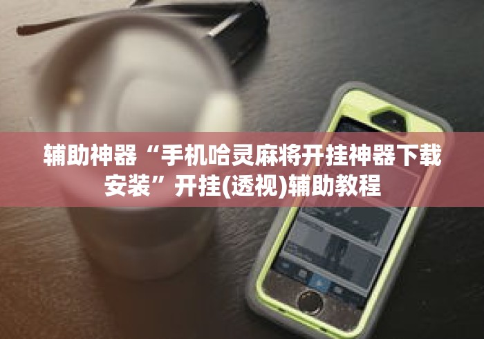 辅助神器“手机哈灵麻将开挂神器下载安装”开挂(透视)辅助教程
