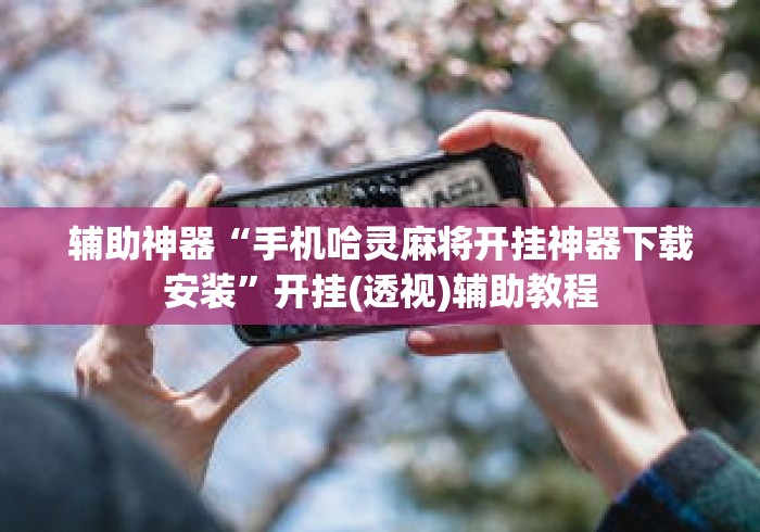 辅助神器“手机哈灵麻将开挂神器下载安装”开挂(透视)辅助教程