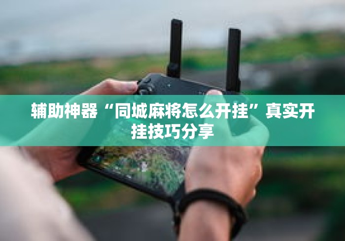 辅助神器“同城麻将怎么开挂”真实开挂技巧分享