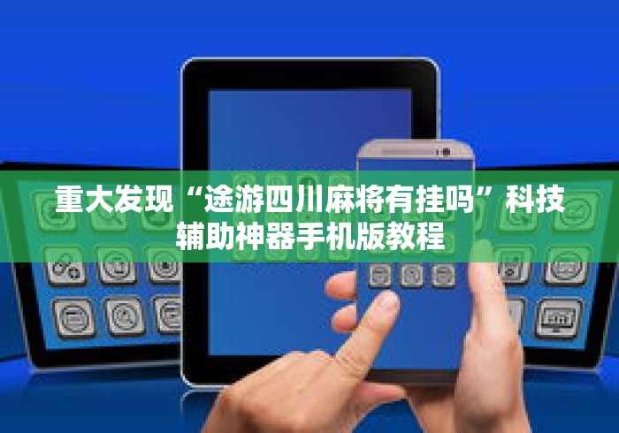 重大发现“途游四川麻将有挂吗	”科技辅助神器手机版教程