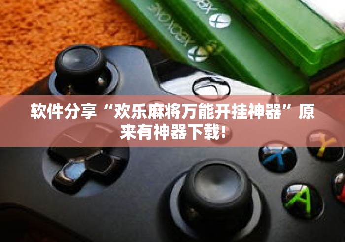 软件分享“欢乐麻将万能开挂神器	”原来有神器下载!