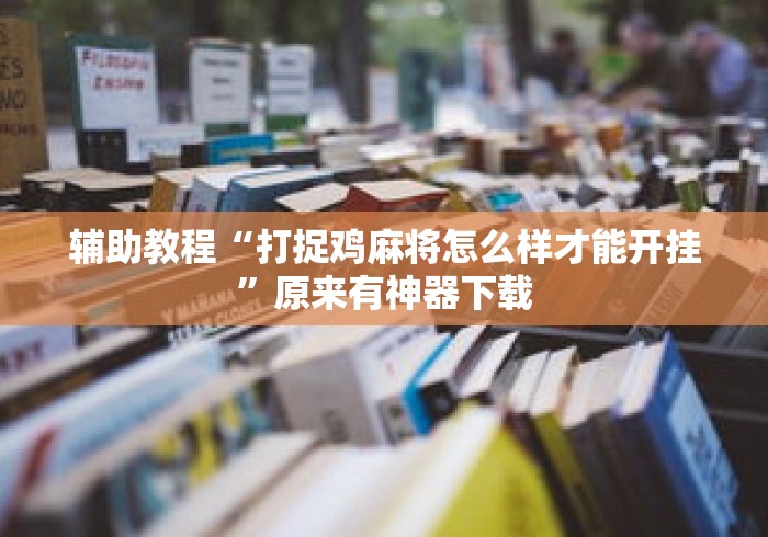 辅助教程“打捉鸡麻将怎么样才能开挂”原来有神器下载