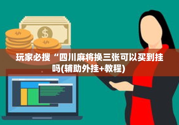 玩家必搜“四川麻将换三张可以买到挂吗(辅助外挂+教程) 