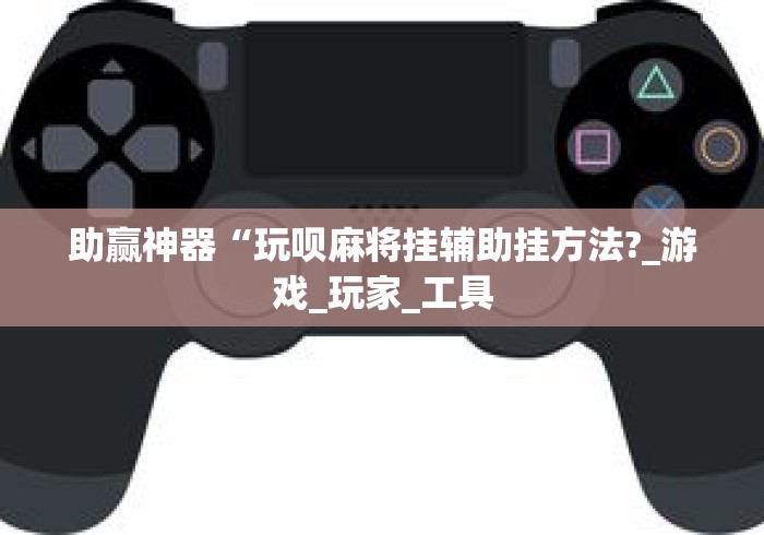助赢神器“玩呗麻将挂辅助挂方法?_游戏_玩家_工具 助赢神器“玩呗麻将挂辅助挂方法?_游戏_玩家_工具