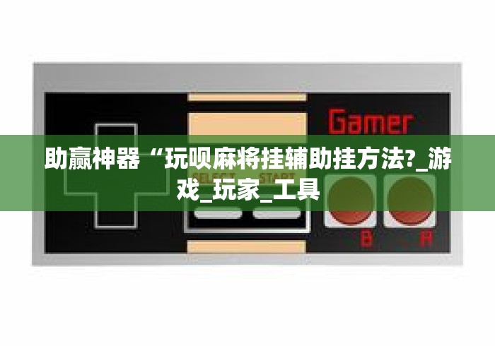 助赢神器“玩呗麻将挂辅助挂方法?_游戏_玩家_工具 助赢神器“玩呗麻将挂辅助挂方法?_游戏_玩家_工具