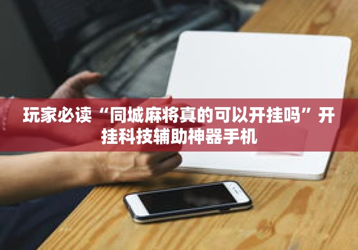 玩家必读“同城麻将真的可以开挂吗”开挂科技辅助神器手机