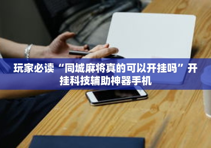 玩家必读“同城麻将真的可以开挂吗”开挂科技辅助神器手机