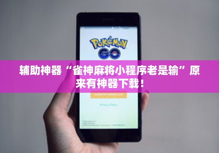 辅助神器“雀神麻将小程序老是输	”原来有神器下载！
