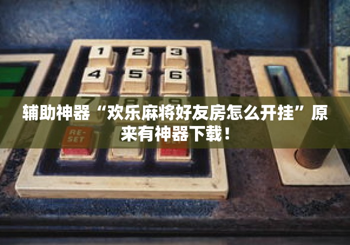 辅助神器“欢乐麻将好友房怎么开挂”原来有神器下载！