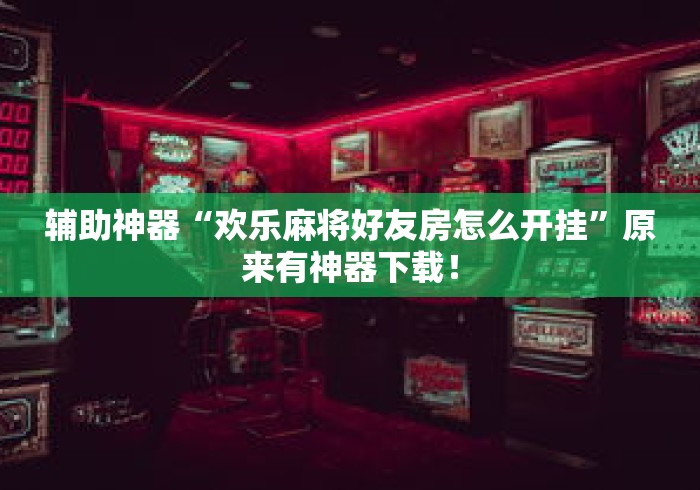 辅助神器“欢乐麻将好友房怎么开挂”原来有神器下载！