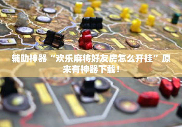 辅助神器“欢乐麻将好友房怎么开挂”原来有神器下载！