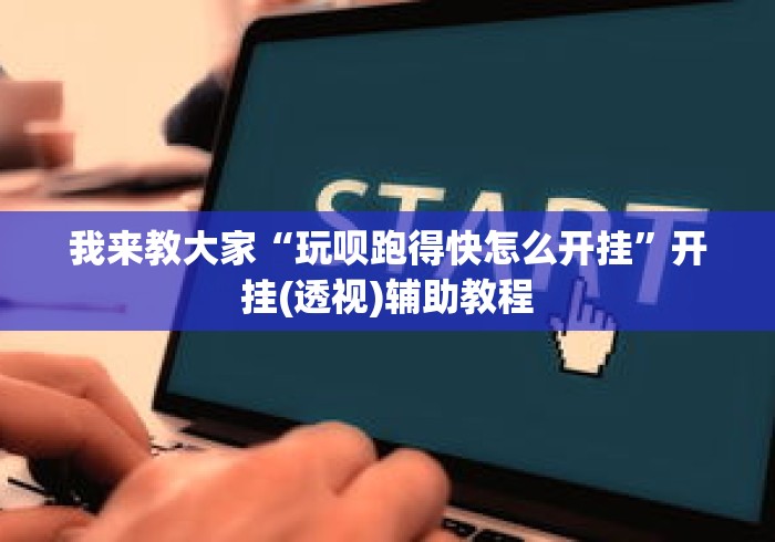我来教大家“玩呗跑得快怎么开挂”开挂(透视)辅助教程