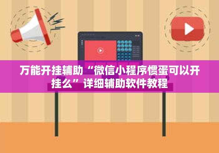 万能开挂辅助“微信小程序惯蛋可以开挂么	”详细辅助软件教程