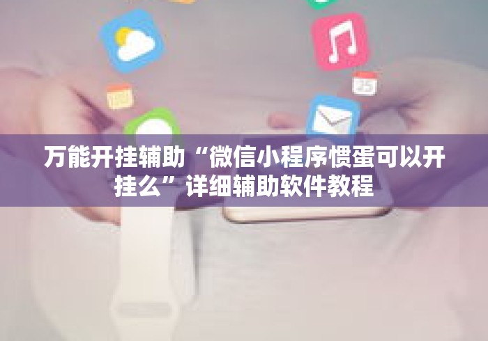 万能开挂辅助“微信小程序惯蛋可以开挂么”详细辅助软件教程
