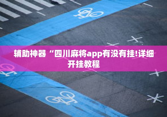 辅助神器“四川麻将app有没有挂!详细开挂教程 辅助神器“四川麻将app有没有挂!详细开挂教程