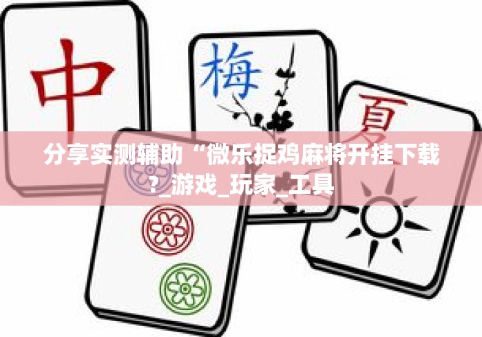 分享实测辅助“微乐捉鸡麻将开挂下载?_游戏_玩家_工具