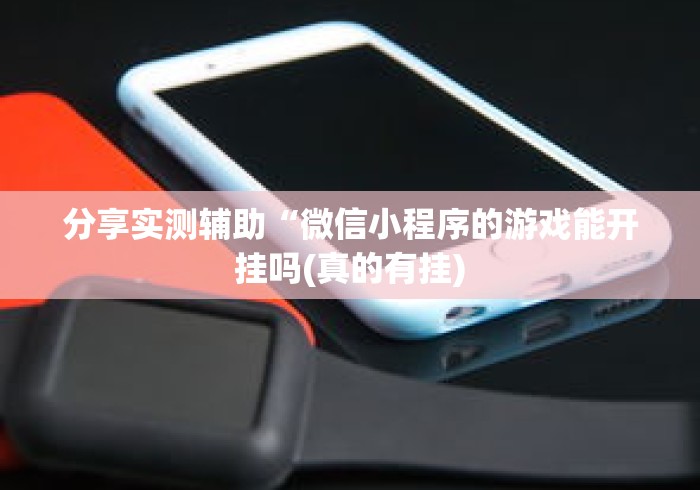 分享实测辅助“微信小程序的游戏能开挂吗(真的有挂) 分享实测辅助“微信小程序的游戏能开挂吗(真的有挂)