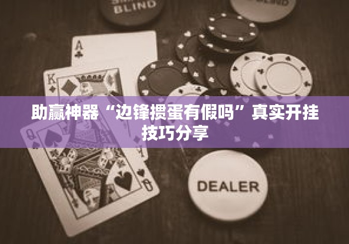 助赢神器“边锋掼蛋有假吗”真实开挂技巧分享