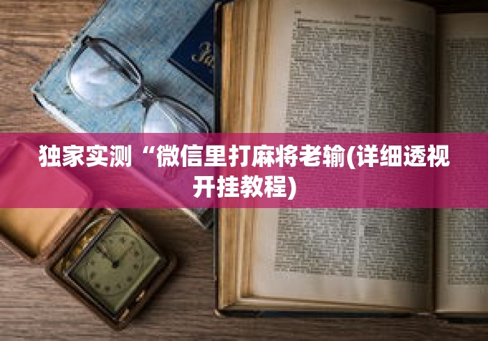 独家实测“微信里打麻将老输(详细透视开挂教程)
