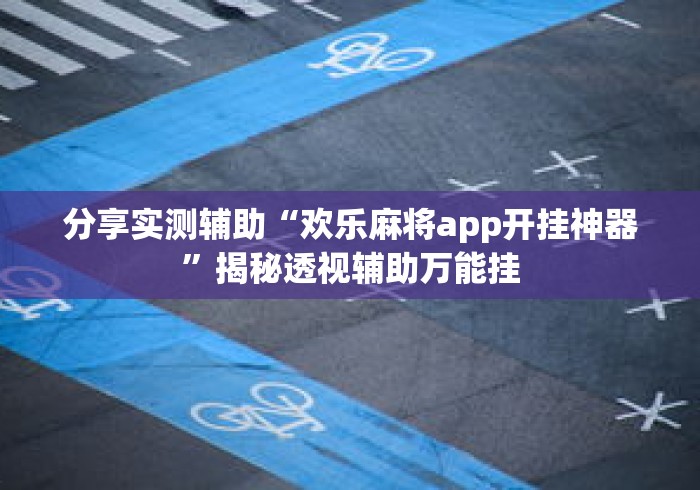 分享实测辅助“欢乐麻将app开挂神器	”揭秘透视辅助万能挂
