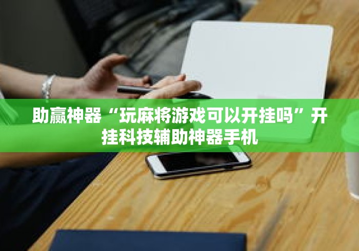 助赢神器“玩麻将游戏可以开挂吗”开挂科技辅助神器手机