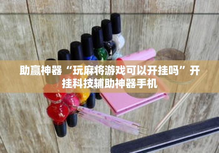 助赢神器“玩麻将游戏可以开挂吗	”开挂科技辅助神器手机