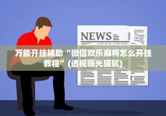万能开挂辅助“微信欢乐麻将怎么开挂教程	”(透视曝光猫腻)