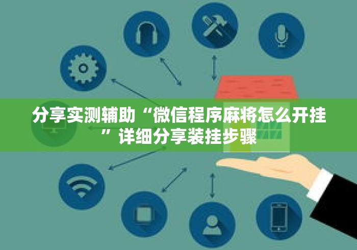 分享实测辅助“微信程序麻将怎么开挂	”详细分享装挂步骤