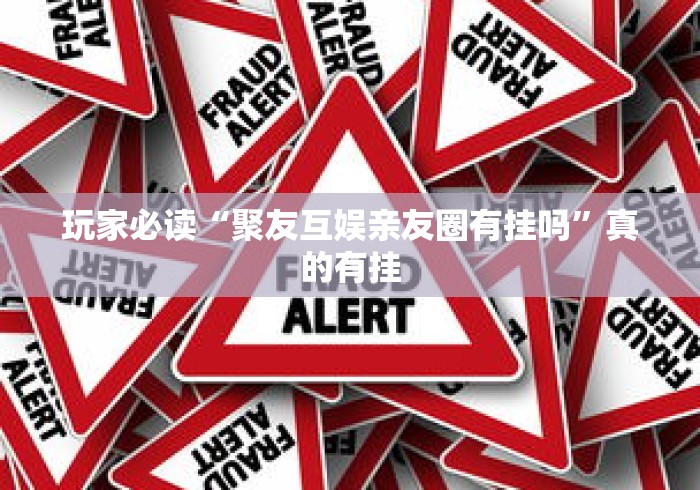 玩家必读“聚友互娱亲友圈有挂吗	”真的有挂