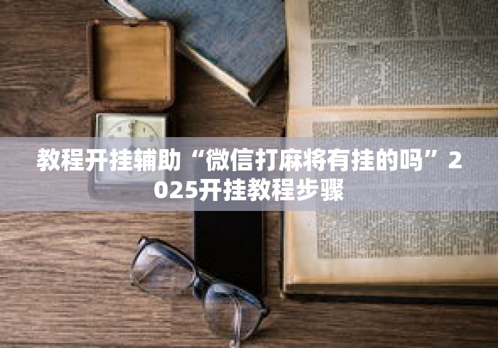教程开挂辅助“微信打麻将有挂的吗”2025开挂教程步骤