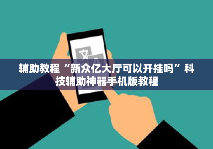 辅助教程“新众亿大厅可以开挂吗”科技辅助神器手机版教程