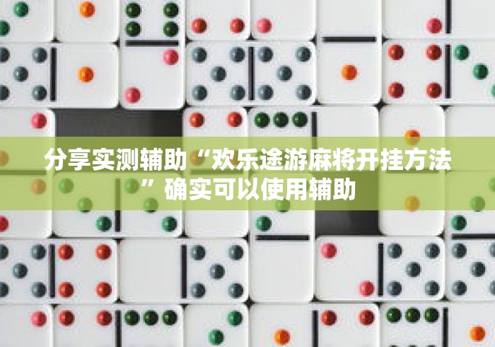 分享实测辅助“欢乐途游麻将开挂方法”确实可以使用辅助