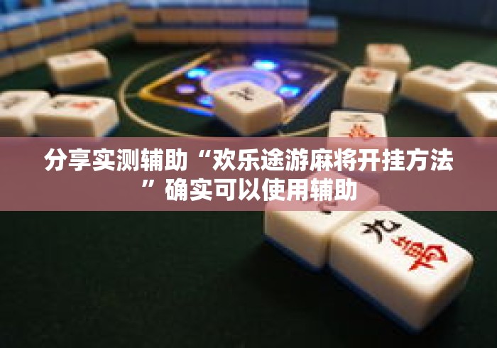 分享实测辅助“欢乐途游麻将开挂方法	”确实可以使用辅助