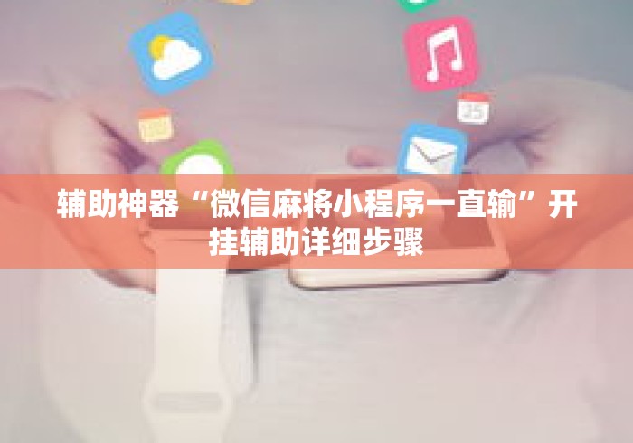 辅助神器“微信麻将小程序一直输	”开挂辅助详细步骤