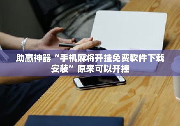 助赢神器“手机麻将开挂免费软件下载安装	”原来可以开挂