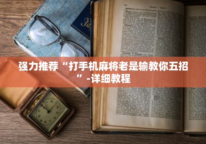 强力推荐“打手机麻将老是输教你五招”-详细教程